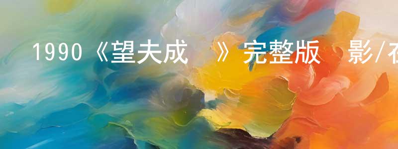 1990《望夫成龍》完整版電影/在線觀看/百度云-美劇天堂 陳升軍的blog
